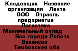 Кладовщик › Название организации ­ Лента, ООО › Отрасль предприятия ­ Логистика › Минимальный оклад ­ 23 230 - Все города Работа » Вакансии   . Тамбовская обл.,Моршанск г.